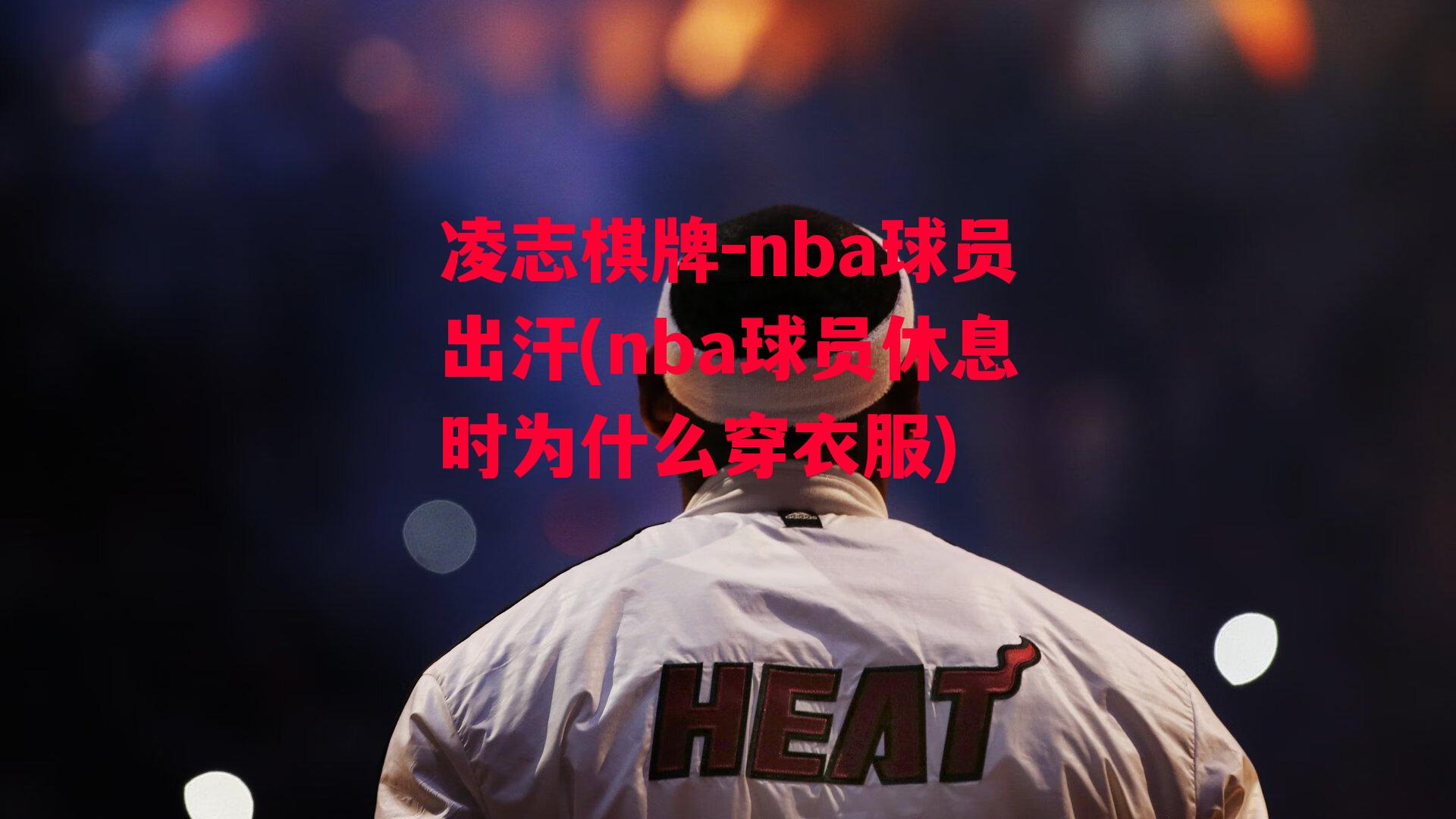 nba球员出汗(nba球员休息时为什么穿衣服)