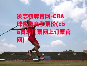 凌志棋牌官网-CBA球队青岛队票价(cba青岛门票网上订票官网)