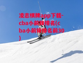 凌志棋牌app下载-cba小前锋排名(cba小前锋排名前30)