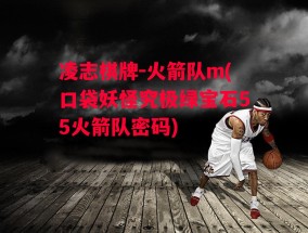 凌志棋牌-火箭队m(口袋妖怪究极绿宝石55火箭队密码)