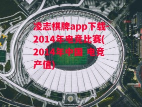 凌志棋牌app下载-2014年电竞比赛(2014年中国 电竞产值)